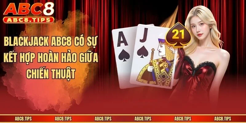 Blackjack ABC8 - Kinh Nghiệm Giúp Anh Em Thắng Lớn Tại Nhà Cái 2 Blackjack ABC8 có sự kết hợp hoàn hảo giữa chiến thuật