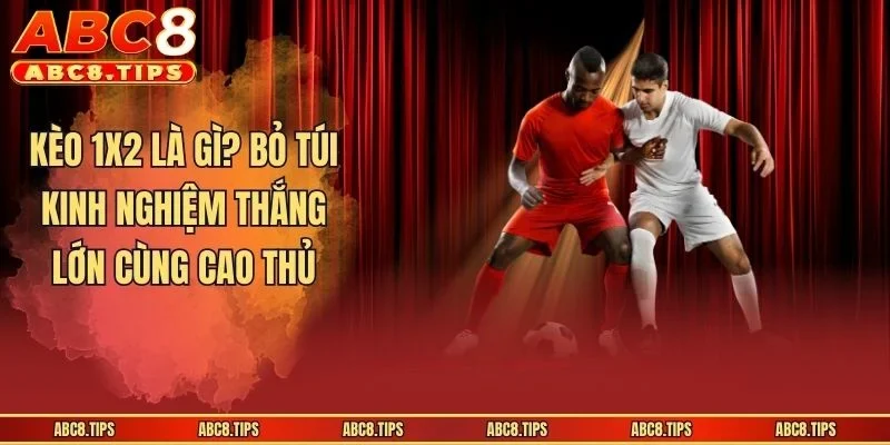 Kèo 1x2 Là Gì? Bí Quyết Giúp Anh Em Thắng Lớn Khi Gia Nhập 1 Kèo 1x2 Là Gì? Bí Quyết Giúp Anh Em Thắng Lớn Khi Gia Nhập